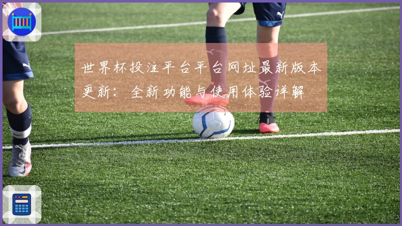 世界杯投注平台平台网址最新版本更新：全新功能与使用体验详解