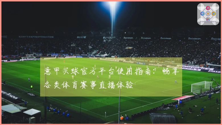 意甲买球官方平台使用指南:畅享各类体育赛事直播体验