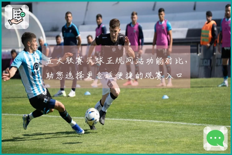 五大联赛买球正规网站功能对比，助您选择更合适便捷的观赛入口