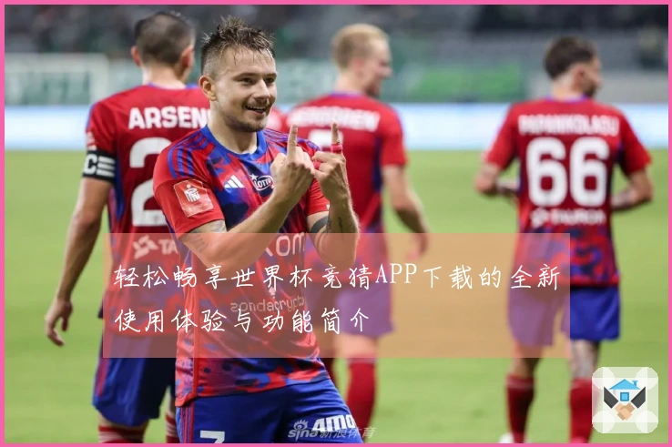 轻松畅享世界杯竞猜APP下载的全新使用体验与功能简介