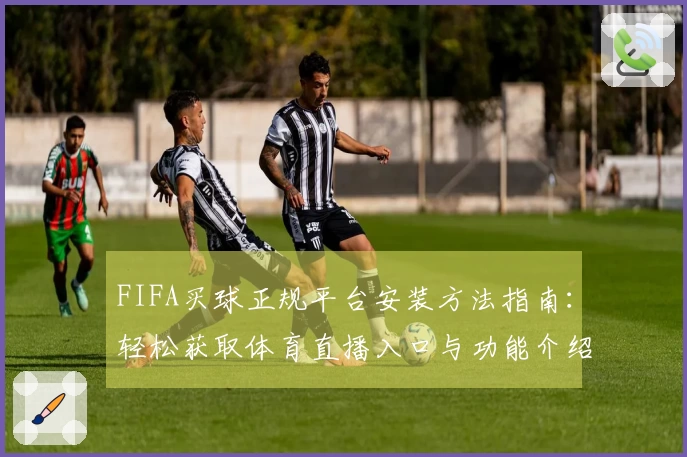 FIFA买球正规平台安装方法指南：轻松获取体育直播入口与功能介绍