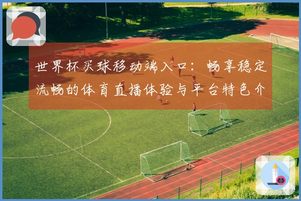 世界杯买球移动端入口：畅享稳定流畅的体育直播体验与平台特色介绍