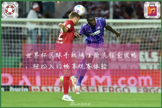 世界杯买球手机端注册流程全攻略，轻松入门畅享观赛体验