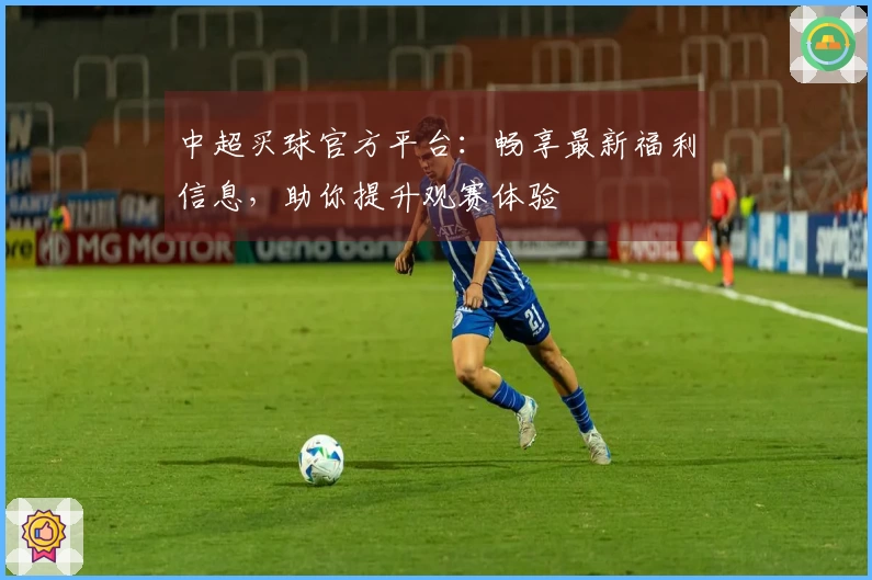中超买球官方平台:畅享最新福利信息,助你提升观赛体验