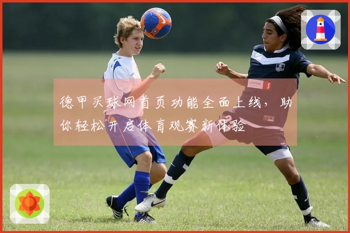 德甲买球网首页功能全面上线，助你轻松开启体育观赛新体验