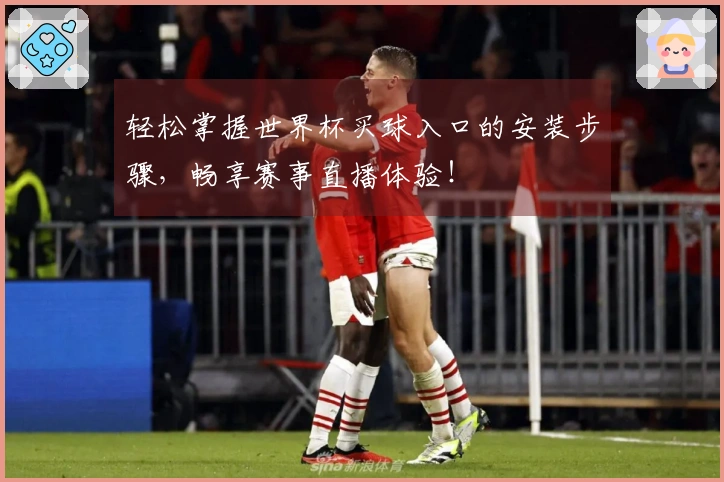 轻松掌握世界杯买球入口的安装步骤,畅享赛事直播体验!