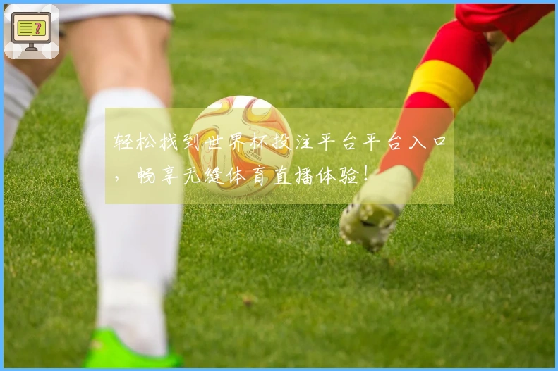 轻松找到世界杯投注平台平台入口，畅享无缝体育直播体验！