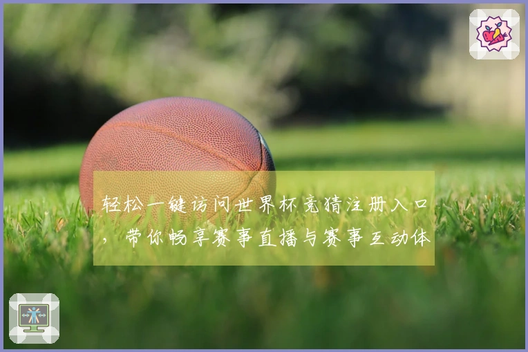 轻松一键访问世界杯竞猜注册入口，带你畅享赛事直播与赛事互动体验