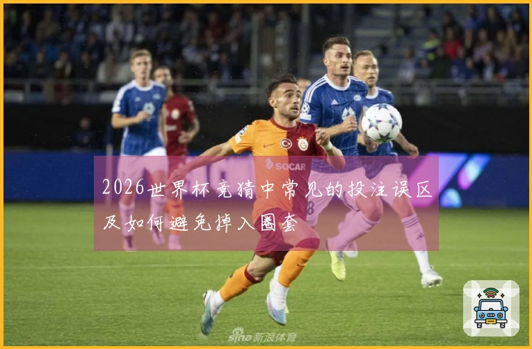 2026世界杯竞猜中常见的投注误区及如何避免掉入圈套