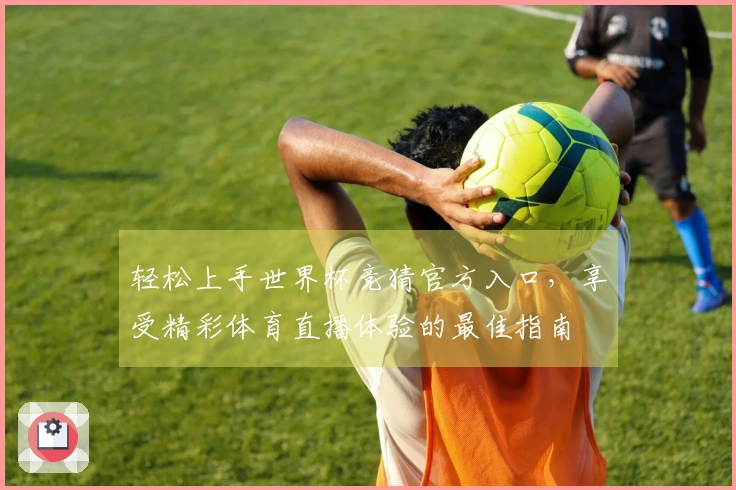 轻松上手世界杯竞猜官方入口，享受精彩体育直播体验的最佳指南