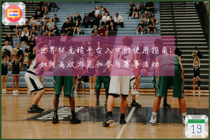 世界杯竞猜平台入口的使用指南：如何高效浏览和参与赛事活动