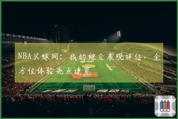 NBA买球网：我的综合表现评估，全方位体验亮点速览