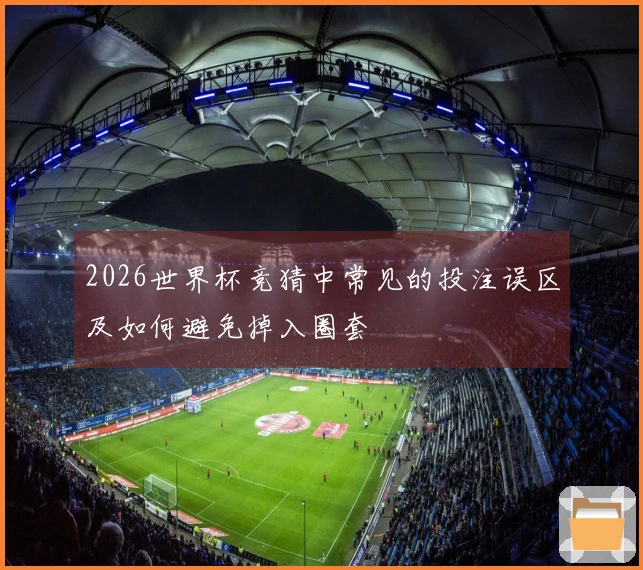 2026世界杯竞猜中常见的投注误区及如何避免掉入圈套