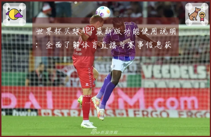 世界杯买球APP最新版功能使用说明：全面了解体育直播与赛事信息获取技巧