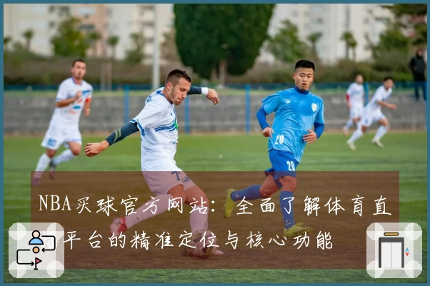 NBA买球官方网站:全面了解体育直播平台的精准定位与核心功能