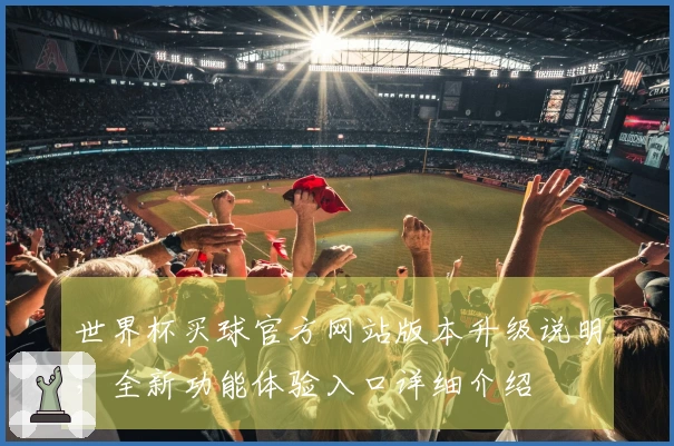 世界杯买球官方网站版本升级说明，全新功能体验入口详细介绍