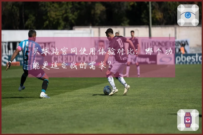 买球站官网使用体验对比:哪个功能更适合我的需求?