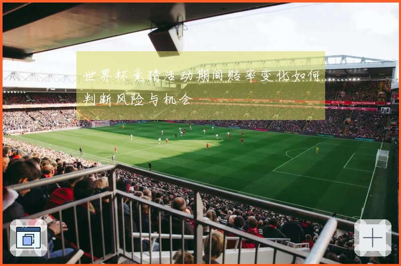 世界杯竞猜活动期间赔率变化如何判断风险与机会