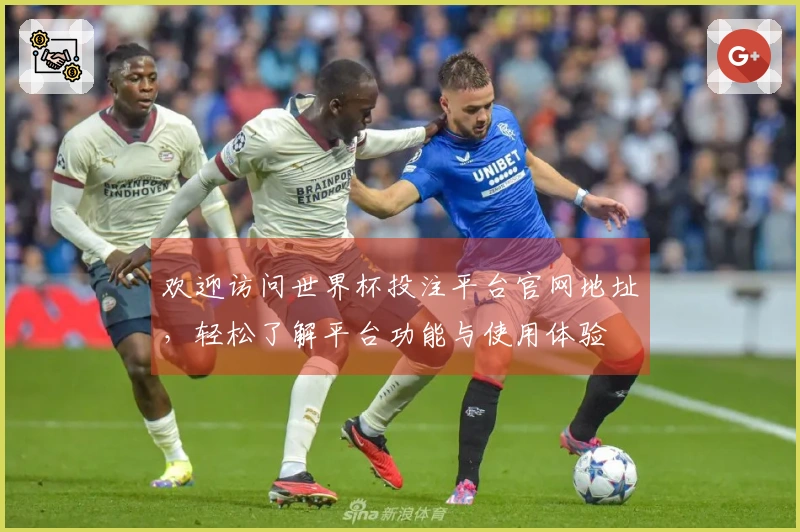 欢迎访问世界杯投注平台官网地址，轻松了解平台功能与使用体验