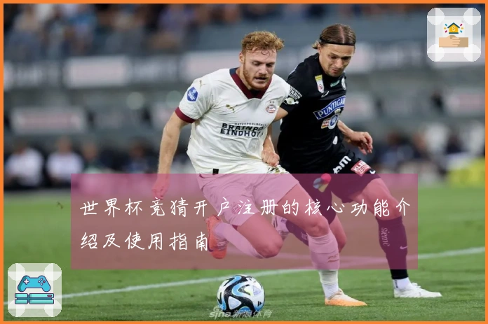 世界杯竞猜开户注册的核心功能介绍及使用指南