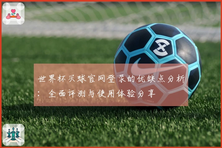 世界杯买球官网登录的优缺点分析：全面评测与使用体验分享