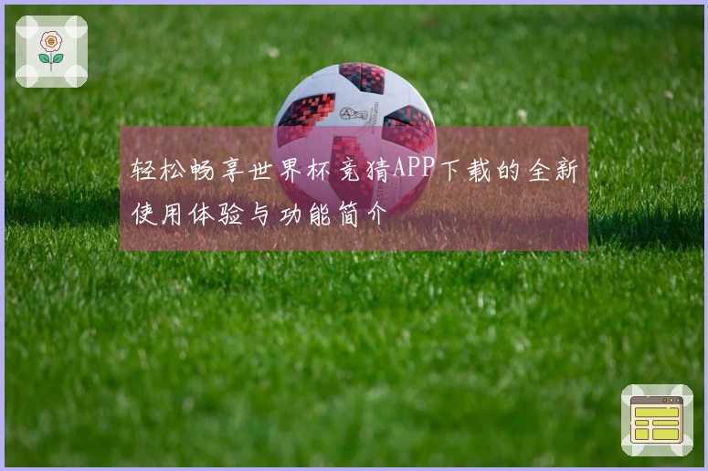 轻松畅享世界杯竞猜APP下载的全新使用体验与功能简介