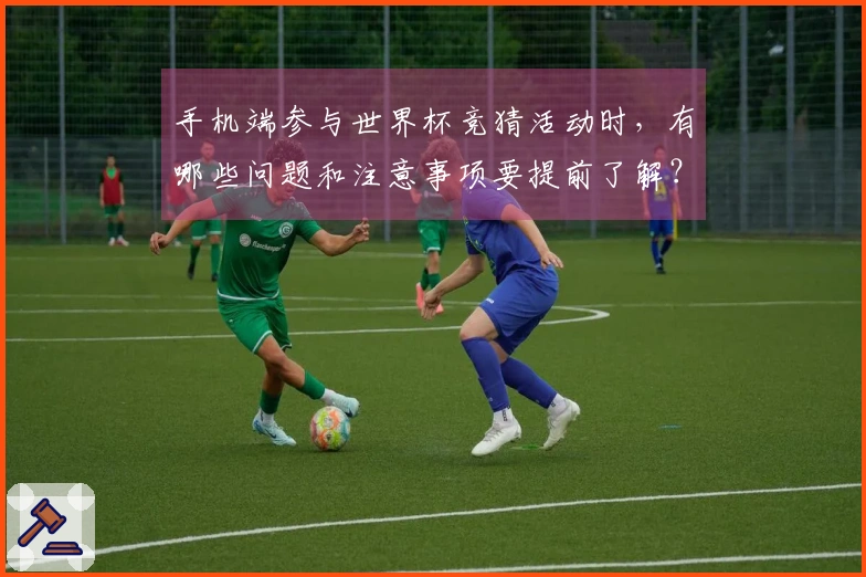手机端参与世界杯竞猜活动时，有哪些问题和注意事项要提前了解？