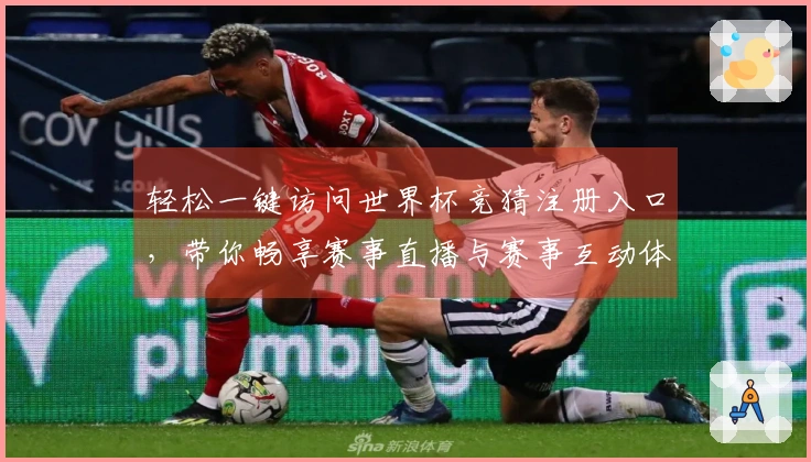轻松一键访问世界杯竞猜注册入口，带你畅享赛事直播与赛事互动体验