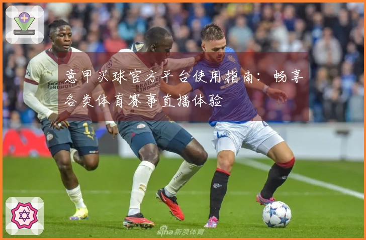 意甲买球官方平台使用指南：畅享各类体育赛事直播体验