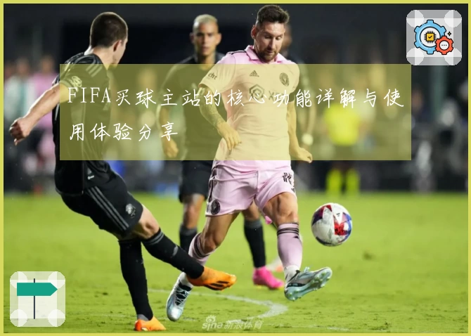 FIFA买球主站的核心功能详解与使用体验分享